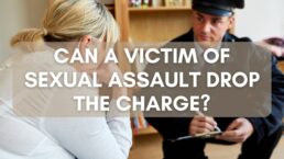 Can A Victim Of Sexual Assault Drop the Charge